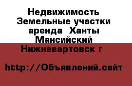 Недвижимость Земельные участки аренда. Ханты-Мансийский,Нижневартовск г.